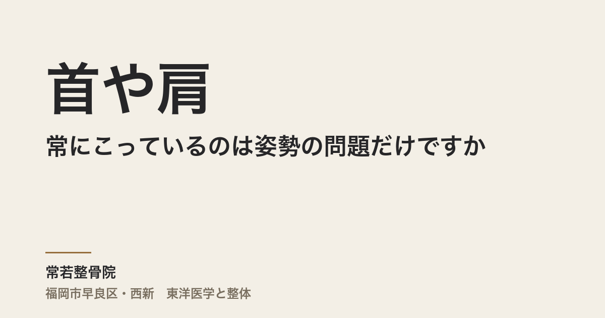 首や肩が常にこっているのは姿勢の問題だけですか｜福岡市・常若整骨院が考える原因とケア