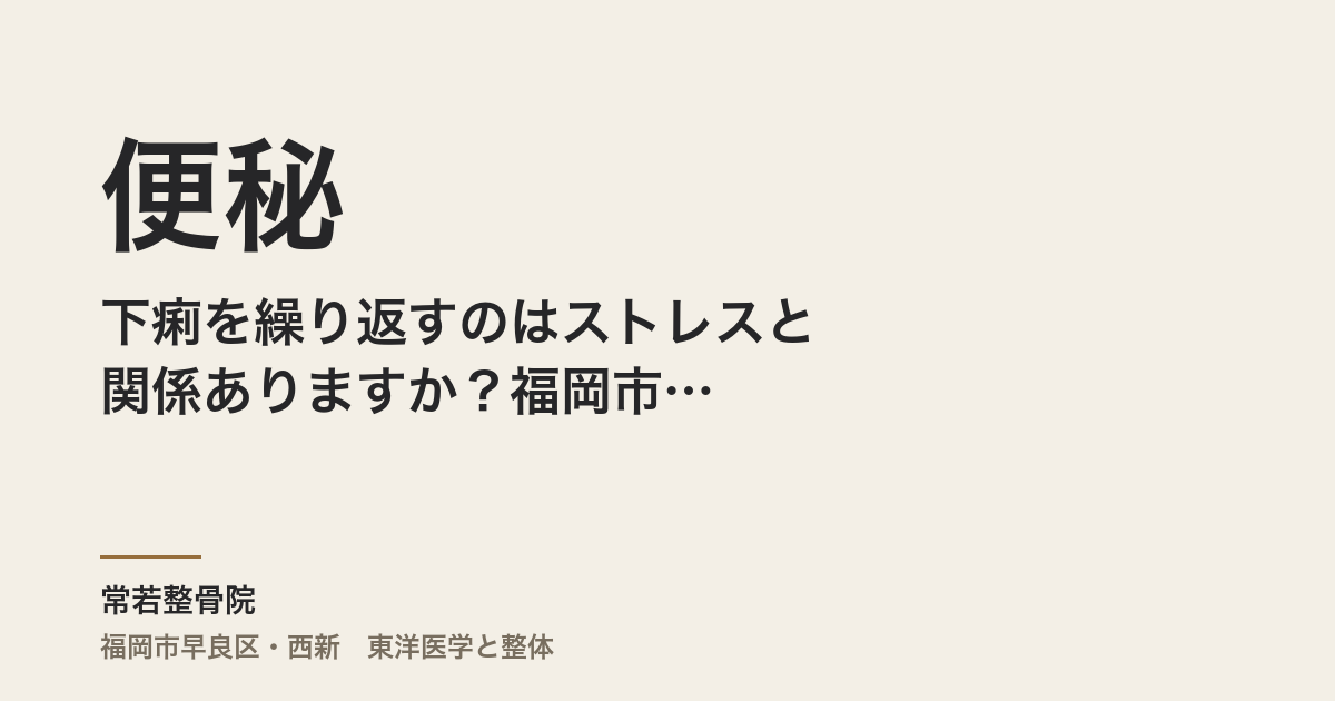 便秘と下痢を繰り返すのはストレスと関係ありますか？福岡市の整体師がみる腸のサイン