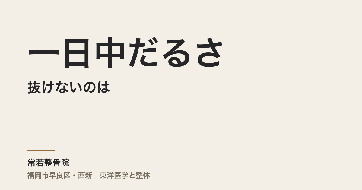 一日中だるさが抜けないのは、睡眠不足のせいですか｜福岡市・常若整骨院