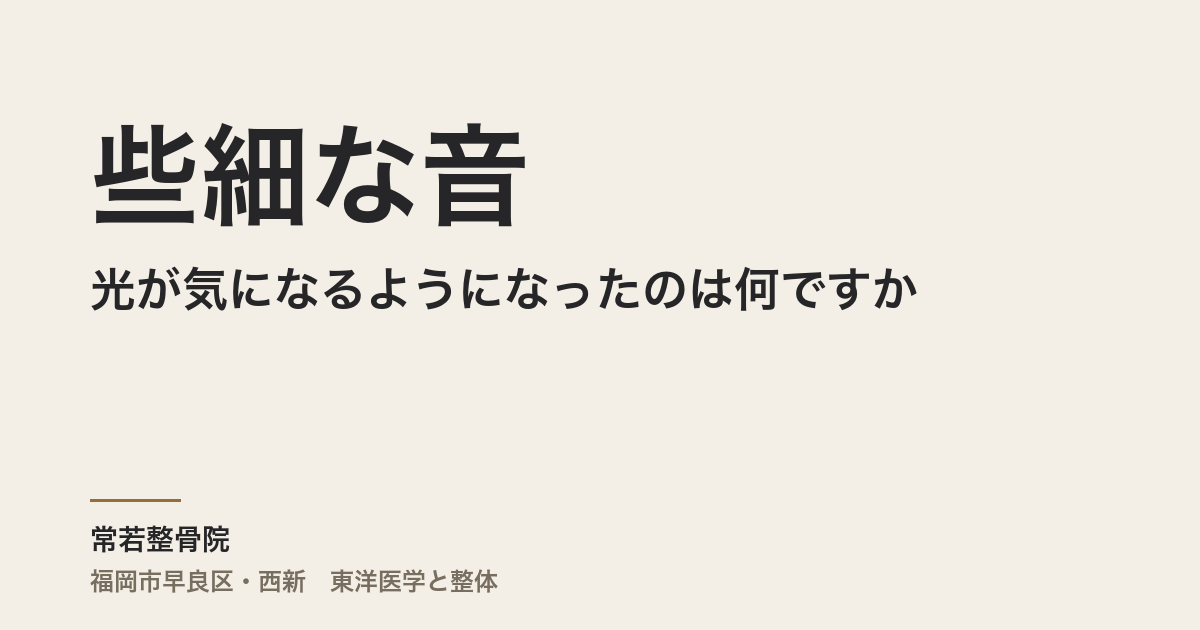 些細な音や光が気になるようになったのは何ですか｜福岡市・常若整骨院