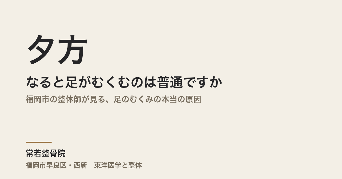 夕方になると足がむくむのは普通ですか｜福岡市の整体師が見る、足のむくみの本当の原因