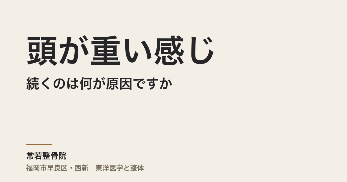 頭が重い感じが続くのは何が原因ですか