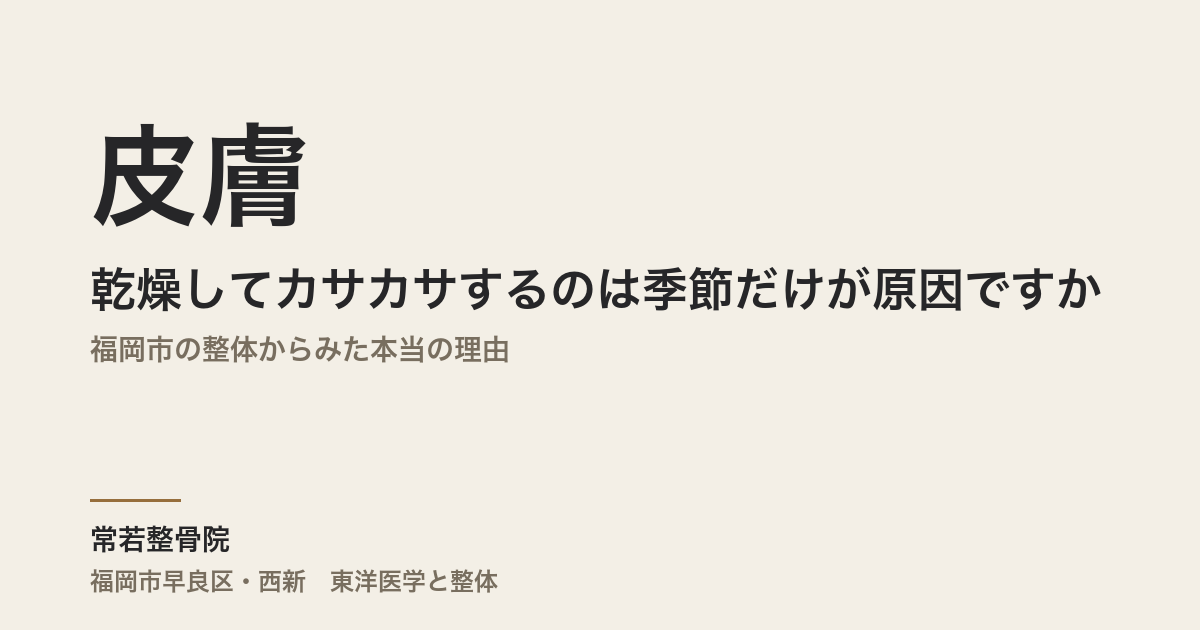 皮膚が乾燥してカサカサするのは季節だけが原因ですか｜福岡市の整体からみた本当の理由
