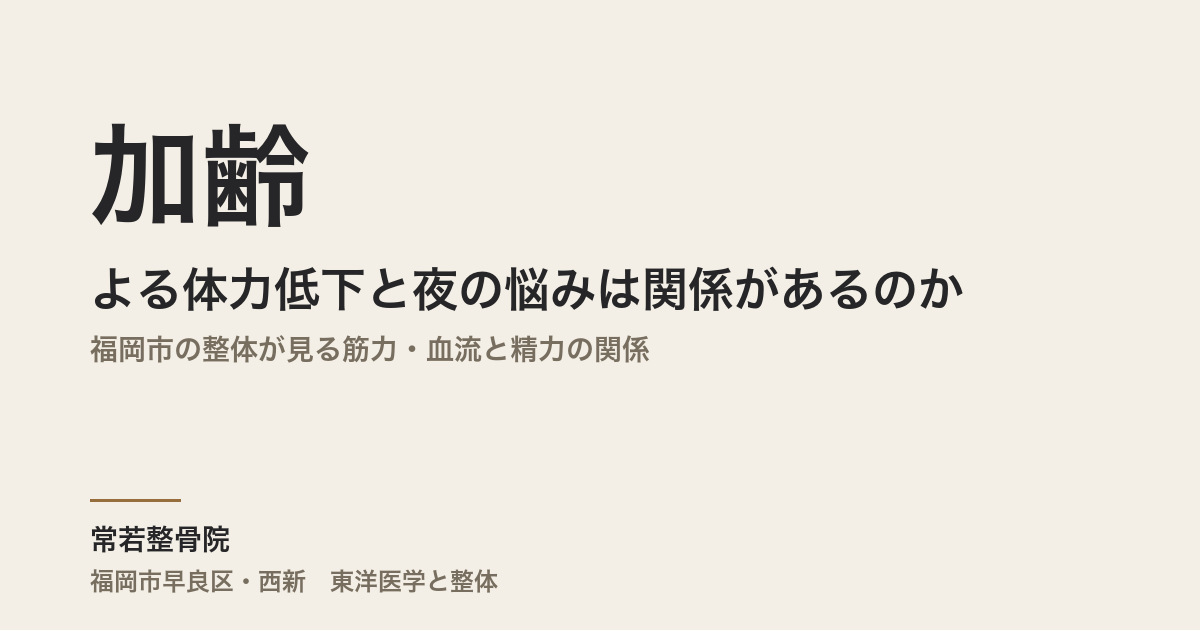 加齢による体力低下と夜の悩みは関係があるのか｜福岡市の整体が見る筋力・血流と精力の関係