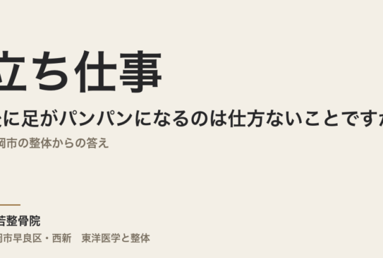 立ち仕事の後に足がパンパンになるのは仕方ないことですか｜福岡市の整体からの答え