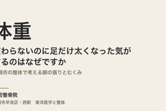 体重は変わらないのに足だけ太くなった気がするのはなぜですか｜福岡市の整体で考える脚の張りとむくみ