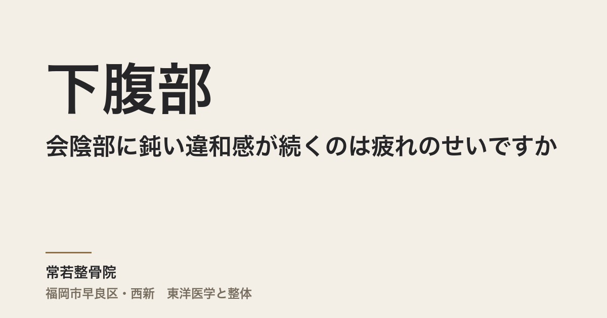 下腹部や会陰部に鈍い違和感が続くのは疲れのせいですか