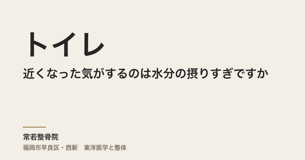 トイレが近くなった気がするのは水分の摂りすぎですか