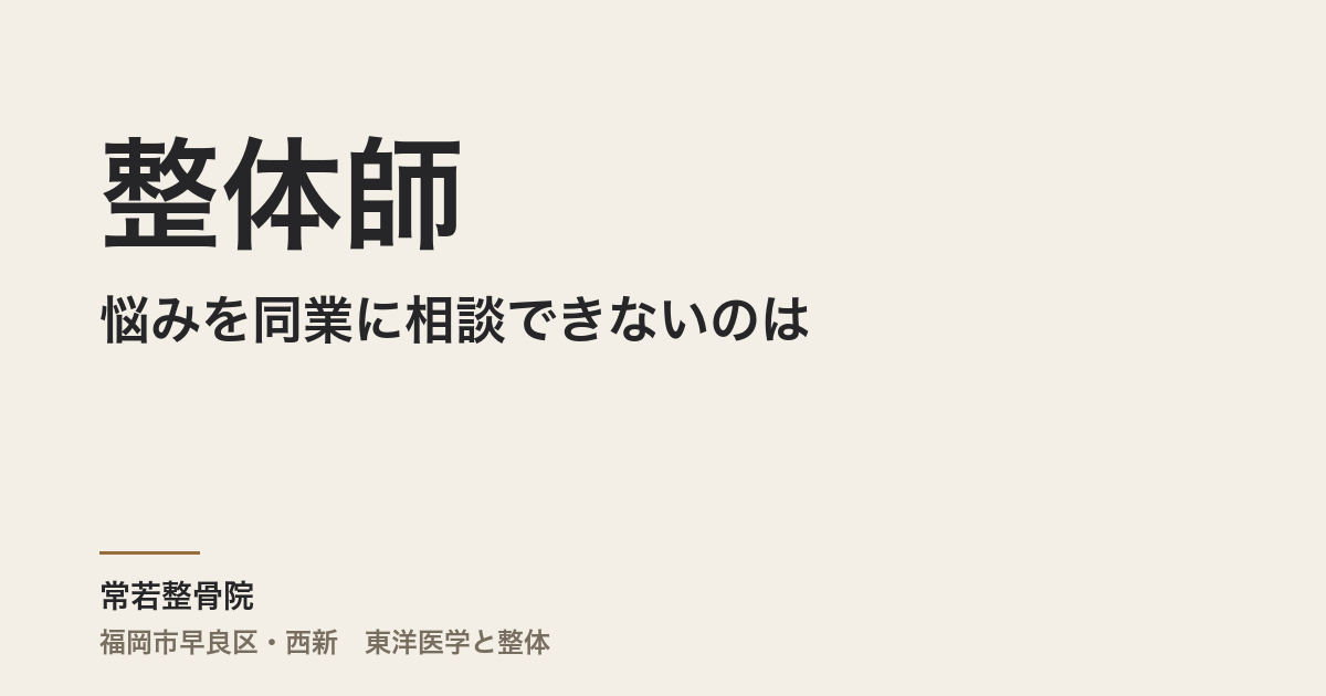 整体師が悩みを同業に相談できないのは、弱さのせいじゃない