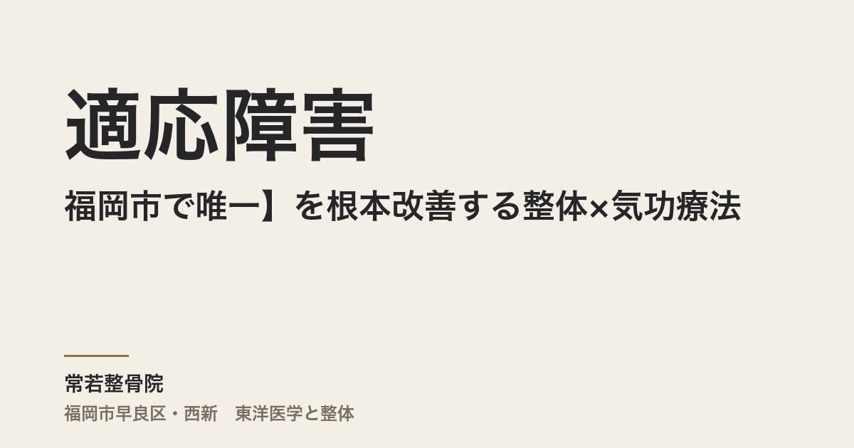 【福岡市で唯一】適応障害を根本改善する整体×気功療法｜心と身体を整える常若整骨院
