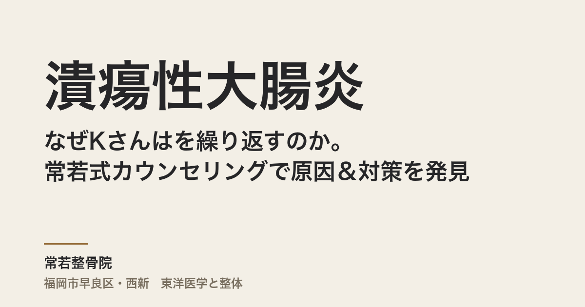 なぜKさんは潰瘍性大腸炎を繰り返すのか。常若式カウンセリングで原因&対策を発見!